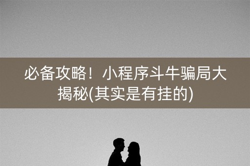 必备攻略！小程序斗牛骗局大揭秘(其实是有挂的)