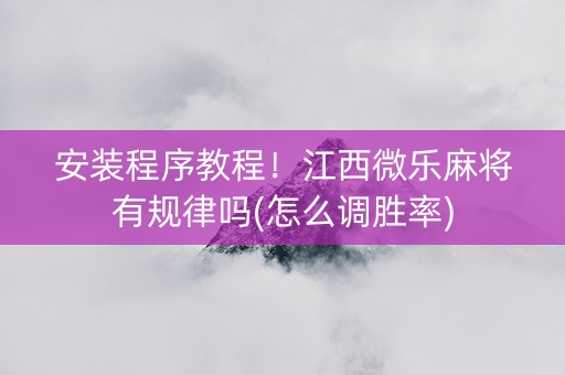 安装程序教程！江西微乐麻将有规律吗(怎么调胜率)
