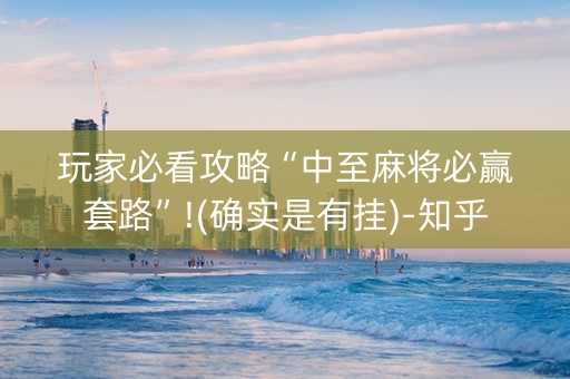 玩家必看攻略“中至麻将必赢套路”!(确实是有挂)-知乎