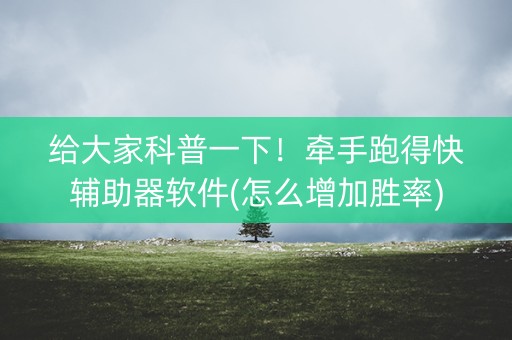 给大家科普一下！牵手跑得快辅助器软件(怎么增加胜率)