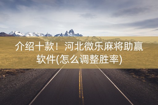 介绍十款！河北微乐麻将助赢软件(怎么调整胜率)