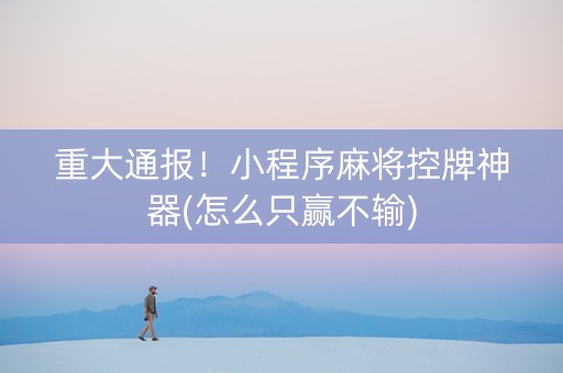 重大通报！小程序麻将控牌神器(怎么只赢不输)