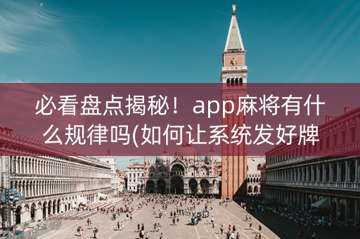 必看盘点揭秘！app麻将有什么规律吗(如何让系统发好牌)