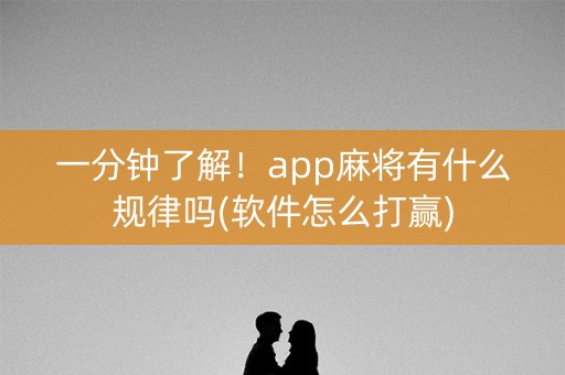 一分钟了解！app麻将有什么规律吗(软件怎么打赢)