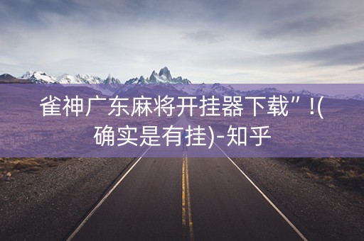 雀神广东麻将开挂器下载”!(确实是有挂)-知乎