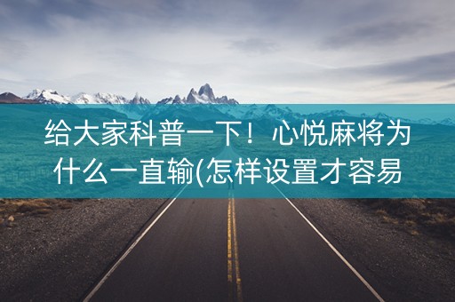 给大家科普一下！心悦麻将为什么一直输(怎样设置才容易赢)