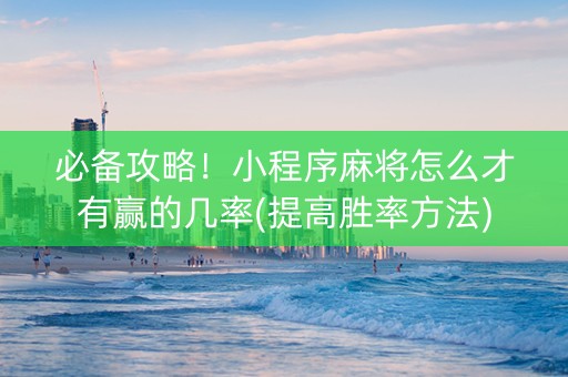 必备攻略！小程序麻将怎么才有赢的几率(提高胜率方法)