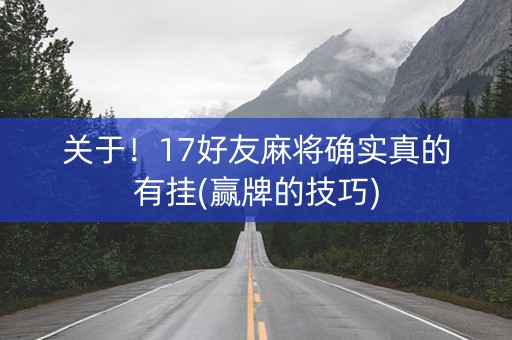 关于！17好友麻将确实真的有挂(赢牌的技巧)