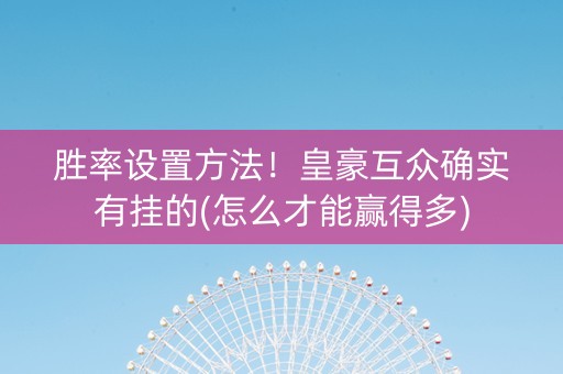 胜率设置方法！皇豪互众确实有挂的(怎么才能赢得多)