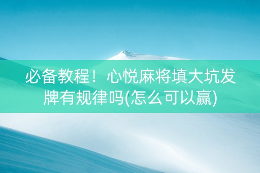 必备教程！心悦麻将填大坑发牌有规律吗(怎么可以赢)