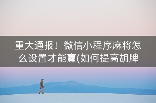 重大通报！微信小程序麻将怎么设置才能赢(如何提高胡牌率)