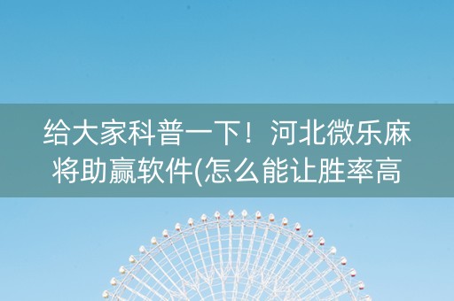 给大家科普一下！河北微乐麻将助赢软件(怎么能让胜率高)