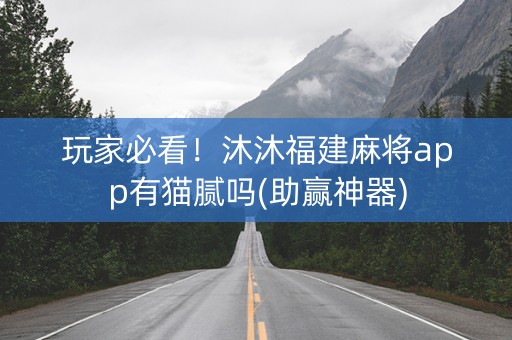 玩家必看！沐沐福建麻将app有猫腻吗(助赢神器)