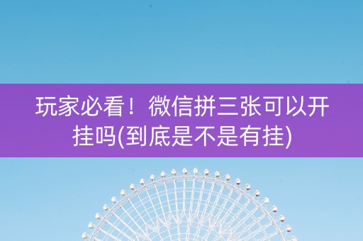 玩家必看！微信拼三张可以开挂吗(到底是不是有挂)
