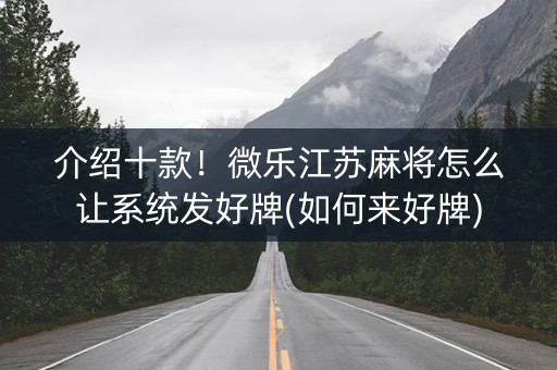 介绍十款！微乐江苏麻将怎么让系统发好牌(如何来好牌)