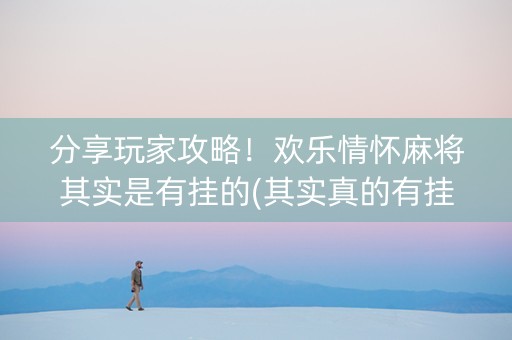 分享玩家攻略！欢乐情怀麻将其实是有挂的(其实真的有挂)