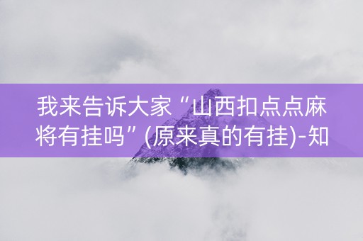 我来告诉大家“山西扣点点麻将有挂吗”(原来真的有挂)-知乎