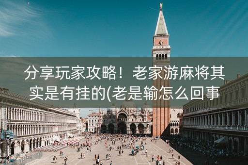 分享玩家攻略！老家游麻将其实是有挂的(老是输怎么回事)
