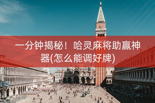 一分钟揭秘！哈灵麻将助赢神器(怎么能调好牌)