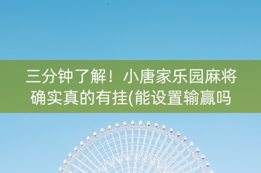 三分钟了解！小唐家乐园麻将确实真的有挂(能设置输赢吗)