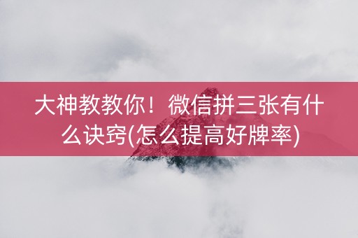 大神教教你！微信拼三张有什么诀窍(怎么提高好牌率)