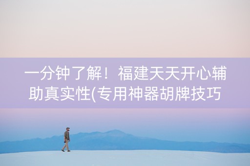 一分钟了解！福建天天开心辅助真实性(专用神器胡牌技巧)