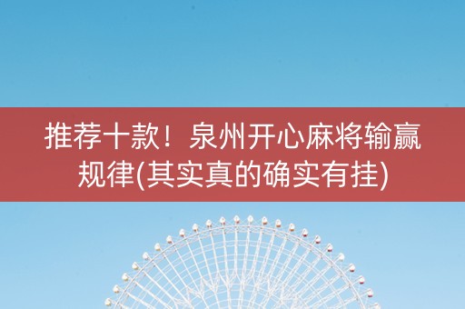 推荐十款！泉州开心麻将输赢规律(其实真的确实有挂)