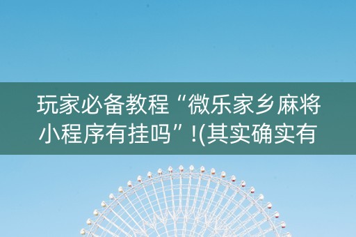 玩家必备教程“微乐家乡麻将小程序有挂吗”!(其实确实有挂)-知乎