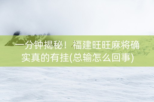 一分钟揭秘！福建旺旺麻将确实真的有挂(总输怎么回事)