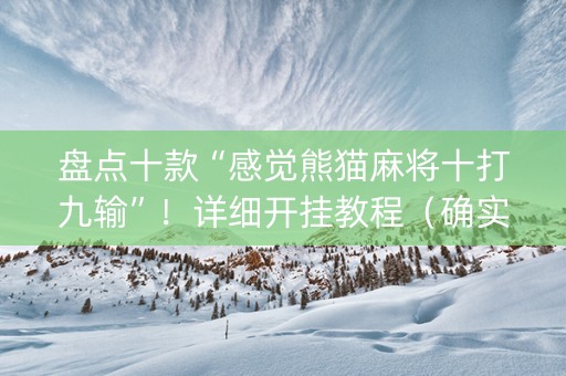 盘点十款“感觉熊猫麻将十打九输”！详细开挂教程（确实真的有挂)-知乎