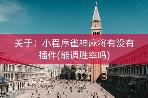 关于！小程序雀神麻将有没有插件(能调胜率吗)