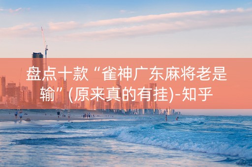 盘点十款“雀神广东麻将老是输”(原来真的有挂)-知乎
