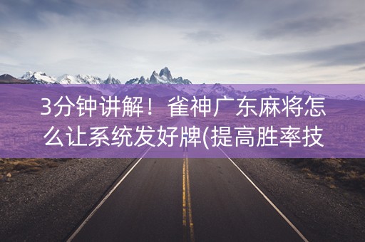 3分钟讲解！雀神广东麻将怎么让系统发好牌(提高胜率技巧)