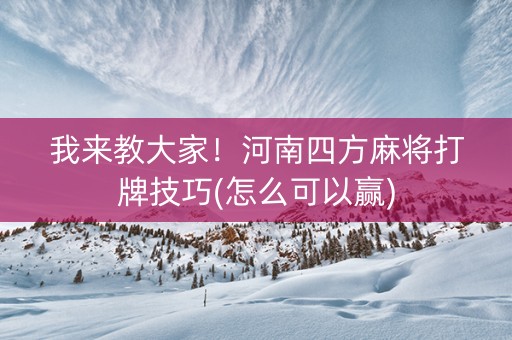 我来教大家！河南四方麻将打牌技巧(怎么可以赢)