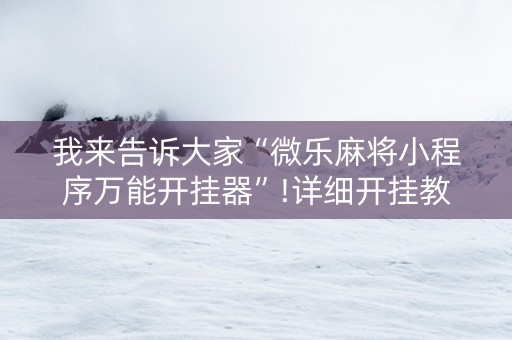 我来告诉大家“微乐麻将小程序万能开挂器”!详细开挂教程-知乎