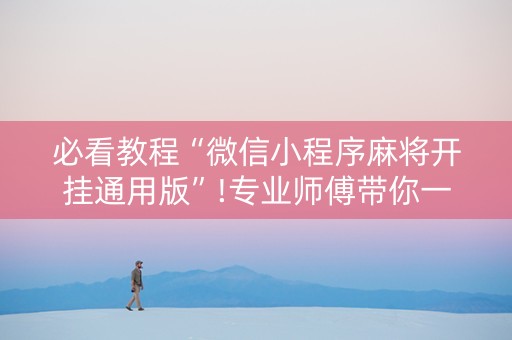 必看教程“微信小程序麻将开挂通用版”!专业师傅带你一起了解（详细教程）-知乎