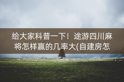 给大家科普一下！途游四川麻将怎样赢的几率大(自建房怎么赢)