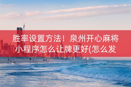 胜率设置方法！泉州开心麻将小程序怎么让牌更好(怎么发好牌)