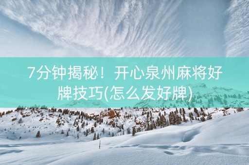 7分钟揭秘！开心泉州麻将好牌技巧(怎么发好牌)