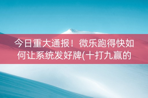 今日重大通报！微乐跑得快如何让系统发好牌(十打九赢的打法)