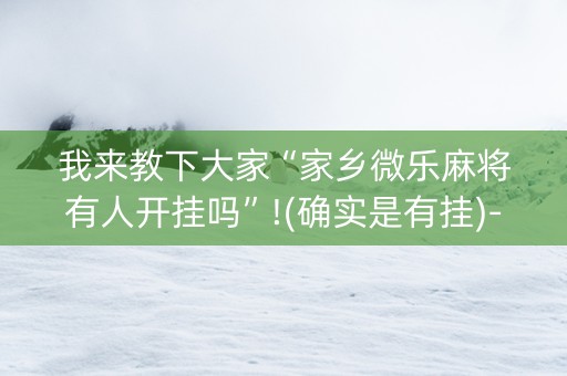 我来教下大家“家乡微乐麻将有人开挂吗”!(确实是有挂)-知乎