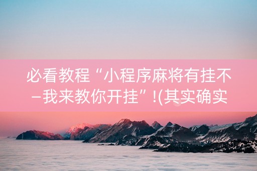 必看教程“小程序麻将有挂不—我来教你开挂”!(其实确实有挂)-知乎