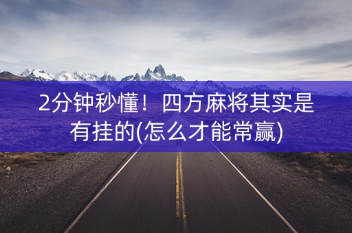 2分钟秒懂！四方麻将其实是有挂的(怎么才能常赢)