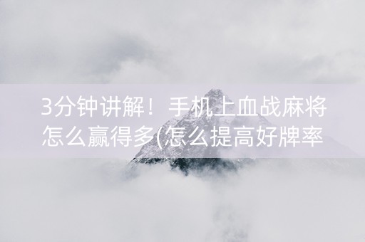 3分钟讲解！手机上血战麻将怎么赢得多(怎么提高好牌率)