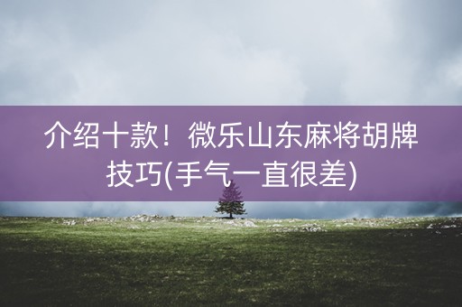介绍十款！微乐山东麻将胡牌技巧(手气一直很差)
