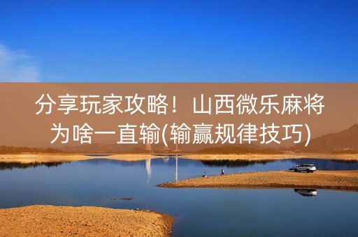 分享玩家攻略！山西微乐麻将为啥一直输(输赢规律技巧)