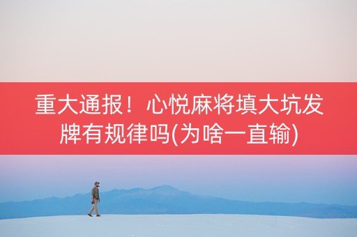 重大通报！心悦麻将填大坑发牌有规律吗(为啥一直输)