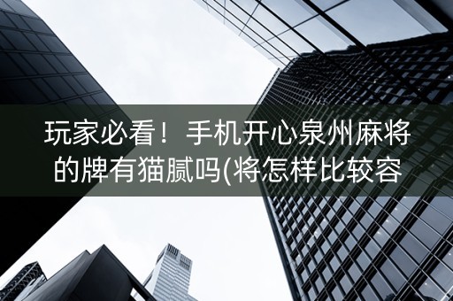 玩家必看！手机开心泉州麻将的牌有猫腻吗(将怎样比较容易赢)