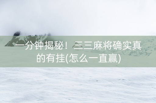 一分钟揭秘！三三麻将确实真的有挂(怎么一直赢)