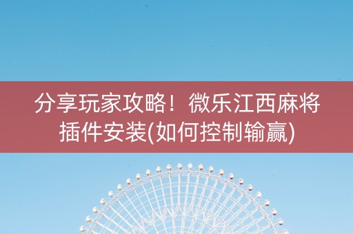 分享玩家攻略！微乐江西麻将插件安装(如何控制输赢)